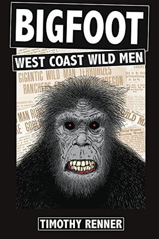 Bigfoot: West Coast Wild Men: A History of Wild Men, Gorillas, and Other Hairy Monsters in California, Oregon, and Washington State (Kindle Edition)