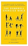 The Dumbbell Exercise Bible: A Fitness Guide to Increasing Strength, Stamina and Endurance: Over 30+ Illustrated Step-By-Step Exercises (The Exercise Bible Series Book 2) The Dumbbell Exercise Bible: A Fitness Guide to Increasing Strength, Stamina and Endurance: Over 30+ Illustrated Step-By-Step Exercises (The Exercise Bible Series Book 2)
