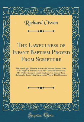 The Lawfulness of Infant Baptism Proved From Scripture: With the Right That the Infants of Christian Parents Have to Be Baptiz'd; Wherein Also, Mr. ... Are Examin'd and Refuted, So Far as They Came