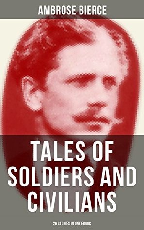 TALES OF SOLDIERS AND CIVILIANS (26 Stories in One eBook): Enriched edition. Including Chickamauga, An Occurrence at Owl Creek Bridge, The Mocking-Bird and more