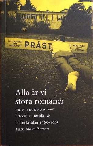 Alla är vi stora romaner: Erik Beckman som litteratur-, musik- & kulturkritiker 1965-1995