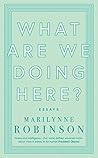 What are We Doing Here? by Marilynne Robinson