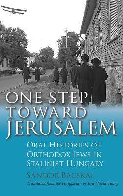 One Step Toward Jerusalem: Oral Histories of Orthodox Jews in Stalinist Hungary (Modern Jewish History)