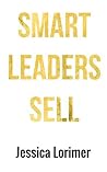 Smart Leaders Sell by Jessica Lorimer