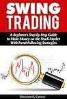 Swing Trading: A Beginner’s Step by Step Guide to Make Money on the Stock Market With Trend Following Strategies