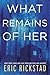 What Remains Of Her by Eric Rickstad
