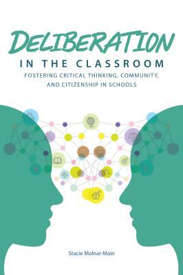 Deliberation in the Classroom: Fostering Critical Thinking, Community, and Citizenship in Schools