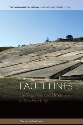 Fault Lines: Earthquakes and Urbanism in Modern Italy (Environment in History: International Perspectives, 6)