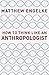 How to Think Like an Anthropologist by Matthew Engelke