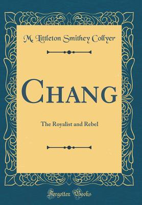 Chang: The Royalist and Rebel (Classic Reprint)