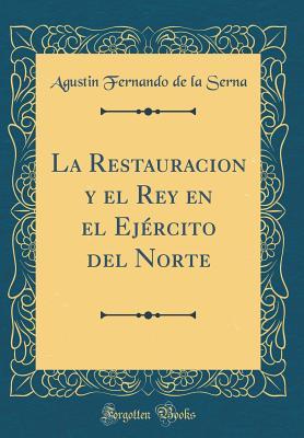 La Restauracion y el Rey en el Ejército del Norte (Classic Reprint) (Spanish Edition)