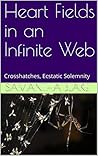 Heart Fields in an Infinite Web: Crosshatches, Ecstatic Solemnity (Handheld Poetics Book 1)
