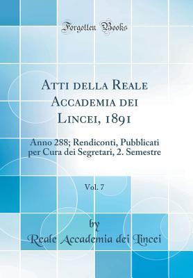 Atti della Reale Accademia dei Lincei, 1891, Vol. 7: Anno 288; Rendiconti, Pubblicati per Cura dei Segretari, 2. Semestre (Classic Reprint) (Italian Edition)