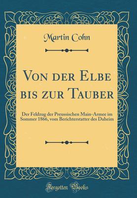 Von der Elbe bis zur Tauber: Der Feldzug der Preussischen Main-Armee im Sommer 1866, vom Berichterstatter des Daheim (Classic Reprint)