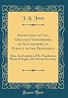 Adventures of Col. Gracchus Vanderbomb, of Sloughcreek, in Pursuit of the Presidency: Also, the Exploits of Mr. Numberius Plutarch Kipps, His Private Secretary (Classic Reprint)