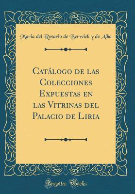 Catálogo de las Colecciones Expuestas en las Vitrinas del Palacio de Liria (Classic Reprint) (Spanish Edition)