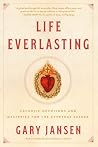 Life Everlasting: Catholic Devotions and Mysteries for the Everyday Seeker Life Everlasting: Catholic Devotions and Mysteries for the Everyday Seeker