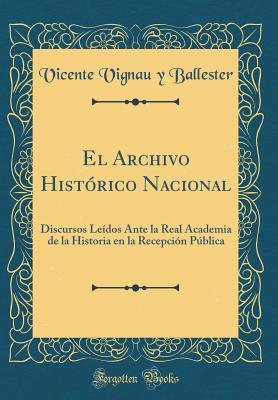 El Archivo Histórico Nacional: Discursos Leídos Ante la Real Academia de la Historia en la Recepción Pública (Classic Reprint) (Spanish Edition)