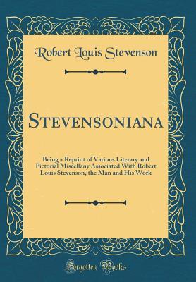 Stevensoniana: Being a Reprint of Various Literary and Pictorial Miscellany Associated With Robert Louis Stevenson, the Man and His Work (Classic Reprint)