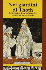 Nei giardini di Thoth. Cultura ermetica e arti magiche a Siena nel Rinascimento (Paperback)