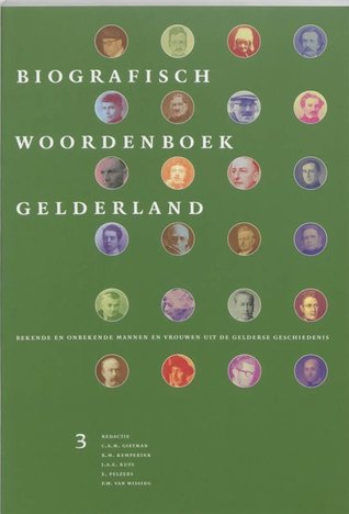 Biografisch Woordenboek Gelderland: Bekende En Onbekende Mannen En Vrouwen Uit de Gelderse Geschiedenis. Vol 3