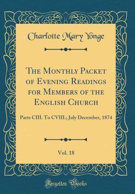 The Monthly Packet of Evening Readings for Members of the English Church, Vol. 18: Parts CIII. To CVIII.; July December, 1874 (Classic Reprint)