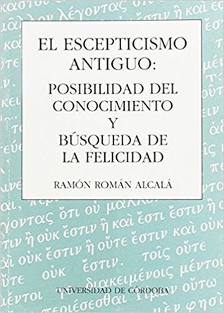 El Escepticismo Antiguo: Posibilidad del Conocimiento y Búsqueda de la Felicidad