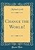 Change the World! (Classic Reprint)