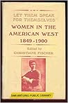 Let Them Speak for Themselves: Women in the American West, 1849-1900 Let Them Speak for Themselves: Women in the American West, 1849-1900