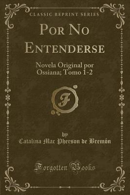 Por No Entenderse: Novela Original por Ossiana; Tomo 1-2 (Classic Reprint) (Spanish Edition)