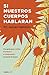Si nuestros cuerpos hablaran: Guía para cuidar, mantener y comprender el cuerpo humano (Spanish Edition)