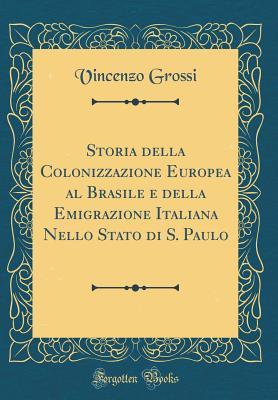 Storia Della Colonizzazione Europea Al Brasile E Della Emigrazione Italiana Nello Stato Di S. Paulo (Classic Reprint) (Italian Edition)