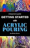 Getting Started with Acrylic Pouring: Beginners tips for mixing, pouring, swiping and more Book cover for Getting Started with Acrylic Pouring: Beginners tips for mixing, pouring, swiping and more