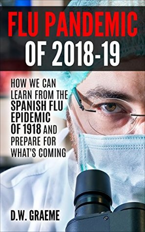 Flu Pandemic of 2018-2019: How Can We Learn From the Spanish Flu Epidemic of 1918 and Prepare for What’s Coming