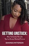Getting Unstuck: How To Create The Life You've Always Wanted To Live