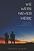 We Were Never Here: An Emotional YA Novel About Love, Illness, and Acceptance