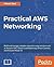 Practical AWS Networking: Build and manage complex networks using services such as Amazon VPC, Elastic Load Balancing, Direct Connect, and Amazon Route 53