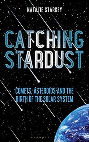 Catching Stardust: Comets, Asteroids and the Birth of the Solar System (Bloomsbury Sigma)