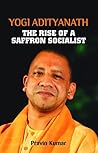 Yogi Adityanath: The Rise of a Saffron Socialist (Biography)