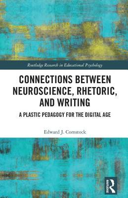 Connections Between Neuroscience, Rhetoric, and Writing: A Plastic Pedagogy for the Digital Age (Routledge Research in Educational Psychology)