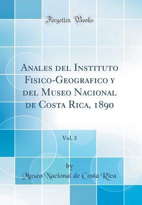 Anales del Instituto Fisico-Geografico y del Museo Nacional de Costa Rica, 1890, Vol. 3 (Classic Reprint) (Spanish Edition)