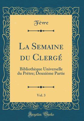 La Semaine du Clergé, Vol. 3: Bibliothèque Universelle du Prêtre; Deuxième Partie (Classic Reprint) (French Edition)