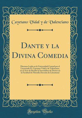 Dante y la Divina Comedia: Discurso Leído en la Universidad Central por el Licenciado D. Cayetano Vidal y de Valenciano, en el Acto de Recibir la ... la Facultad de Filosofía (S (Spanish Edition)