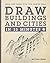 Draw Buildings and Cities in 15 Minutes: The super-fast drawing technique anyone can learn (Draw in 15 Minutes)