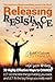 Releasing Resistance: 38 Highly Effective Ways to CHANGE! LET GO the little things holding you back and LET IN the big things you really want!