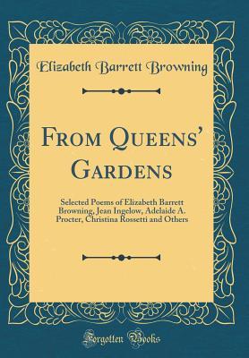 From Queens' Gardens: Selected Poems of Elizabeth Barrett Browning, Jean Ingelow, Adelaide A. Procter, Christina Rossetti and Others