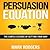 Persuasion Equation: The Subtle Science of Getting Your Way