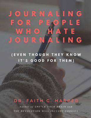Journaling for People Who Hate Journaling: (Even Though They Know It's Good for Them)