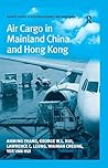 Air Cargo in Mainland China and Hong Kong (Ashgate Studies in Aviation Economics and Management) Air Cargo in Mainland China and Hong Kong (Ashgate Studies in Aviation Economics and Management)
