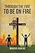 Through the Fire To Be On Fire